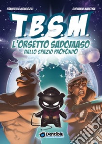 TBSM. L'orsetto sadomaso dallo spazio profondo libro di Mengozzi Francesca; Marcora Giovanni