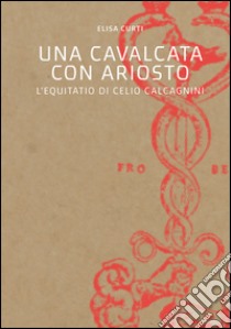 Una cavalcata con Ariosto. L'Equitatio di Celio Calcagnini libro di Curti Elisa