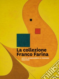 La collezione Franco Farina. Arte e avanguardia a Ferrara 1963-1993 libro di Fiorillo Ada Patrizia; Roversi Lorenza; Marchetti Massimo