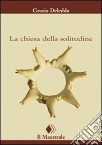 La Chiesa della solitudine libro di Deledda Grazia