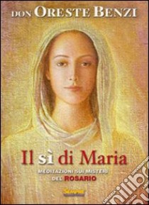 Il Sì di Maria. Meditazioni sui misteri del rosario libro di Benzi Oreste