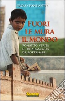 Fuori le mura il mondo. Romanzo verità di una famiglia da rottamare libro di Tonelotto Paolo