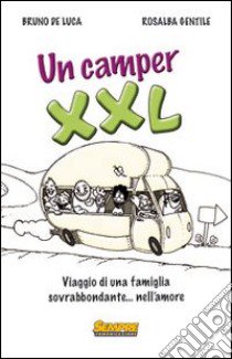 Un Camper XXL. Viaggio di una famiglia sovrabbondante... Nell'amore libro di De Luca Bruno; Gentile Rosalba