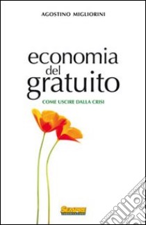 Economia del gratuito. Come uscire dalla crisi libro di Migliorini Agostino