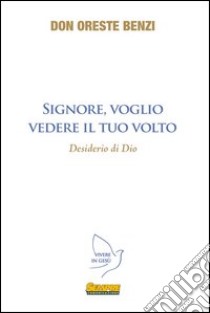 Signore, voglio vedere il Tuo volto. Desiderio di Dio libro di Benzi Oreste; Gasparini S. (cur.)