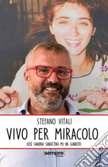 Vivo per miracolo. Così Sandra Sabattini mi ha guarito libro di Vitali Stefano