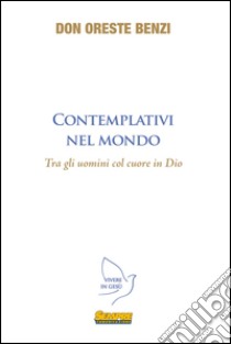 Contemplativi nel mondo. Tra gli uomini col cuore in Dio libro di Benzi Oreste; Gasparini S. (cur.)