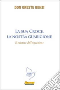 La sua croce, la nostra guarigione. Il mistero dell'espiazione libro di Benzi Oreste; Gasparini S. (cur.)