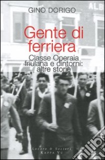 Gente di ferriera. Classe operaia friulana e dintorni: altre storie libro di Dorigo Gino