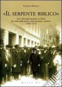 «Il serpente biblico». L'on. Riccardo Luzzatto in Friuli fra culto della patria, antisemitismo e politica (1892-1913) libro di Marchi Valerio