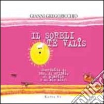 Il soreli te valîs. Storiutis di oms, di animâi, di plantis e di alc altri libro di Gregoricchio Gianni