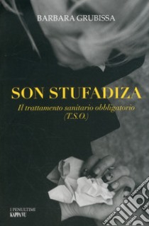 Son stufadiza. Il trattamento sanitario obbligatorio (T.S.O.) libro di Grubissa Barbara