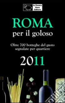 Roma per il goloso 2011. Oltre 700 botteghe del gusto segnalate per quartiere libro di D'Arienzo Fernanda