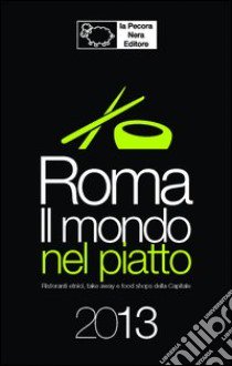 Roma. Il mondo nel piatto. 2013. Ristoranti etnici, take away, e food shops nella capitale libro di D'Arienzo F. (cur.)