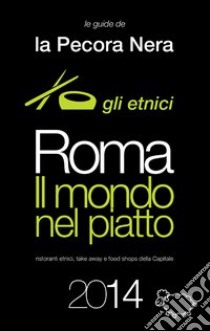 Roma. Il mondo nel piatto. 2014. Ristoranti etnici, take away, e food shops della capitale libro di D'Arienzo Fernanda