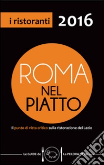 Roma nel piatto 2016. Il punto di vista critico sulla ristorazione del Lazio libro di Cargiani Simone; D'Arienzo Fernanda