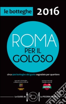 Roma per il goloso 2016. Circa 900 botteghe del gusto segnalate per quartiere libro di D'Arienzo Fernanda