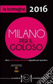 Milano per il goloso 2016. Oltre 500 botteghe del gusto segnalate per quartiere libro di D'Arienzo F. (cur.)