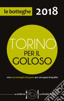 Torino per il goloso 2018. Circa 250 botteghe del gusto per una spesa di qualità libro di D'Arienzo Fernanda