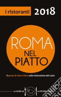 Roma nel piatto 2018. Il punto di vista critico sulla ristorazione del Lazio libro di Cargiani Simone; D'Arienzo Fernanda