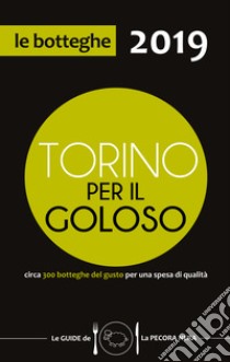 Torino per il goloso 2019. Circa 300 botteghe del gusto per una spesa di qualità libro di D'Arienzo Fernanda