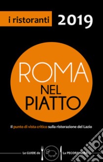 Roma nel piatto 2019. Il punto di vista critico sulla ristorazione del Lazio libro di Cargiani Simone; D'Arienzo Fernanda