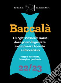 Baccalà. Guida di Roma ai luoghi del baccalà e stoccafisso 22/23 libro di D'Arienzo Fernanda; Rocchi Francesca