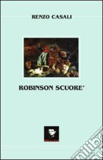 Robinson Scuoré. Non chiedetevi dove vi porteremo e cosa vi faremo, ma se siete pronti ad andarci! libro di Casali Renzo