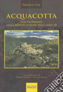 Acquacotta. Vita da Pennati nella Montelaterone degli anni '40 libro di Fae Franco