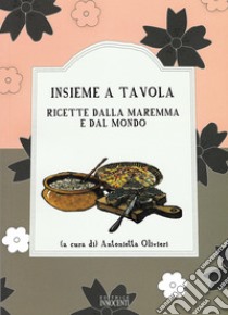 Insieme a tavola. Ricette dalla Maremma e dal mondo libro di Olivieri Antonietta