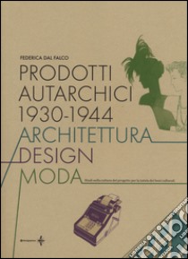 Prodotti autarchici 1930-1944. Architettura, design, moda. Studi sulla cultura del progetto per la tutela dei beni culturali libro di Dal Falco Federica