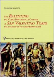 Dal Balentino del Codex Diplomaticus Cavensis al San Valentino Torio del decreto di Vittorio Emanuele II libro di Silvestri Salvatore