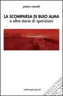 La scomparsa di Buio Alma e altre storie di sparizioni libro di Moretti Pietro