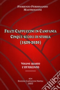 Frati cappuccini in Campania. Cinque secoli di storia (1529-2020). Vol. 4: L' Ottocento libro di Mastorianni Ferdinando Fiorenzo