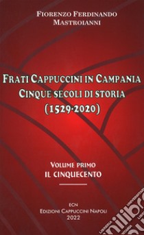 Frati cappuccini in Campania. Cinque secoli di storia (1529-2020). Vol. 1: Il Cinquecento libro di Mastorianni Ferdinando Fiorenzo