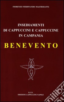 Insediamenti di cappuccini e cappuccine in Campania. Benevento (1555-2000) libro di Mastroianni Fiorenzo Ferdinando