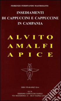 Insediamenti di cappuccini e cappuccine in Campania. Alvito, Amalfi, Apice libro di Mastroianni Fiorenzo Ferdinando