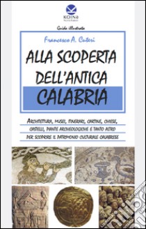 Alla scoperta dell'antica Calabria. Ediz. multilingue libro di Cuteri Francesco A.