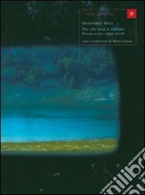 Per chi non è caduto. Poesie scelte 1959-2006. Testo inglese a fronte libro di Hill Geoffrey; Fazzini M. (cur.)