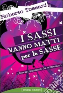 I sassi vanno matti per le sasse. Piccolo romanzo da comodino libro di Tossani Roberto