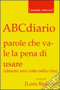 ABCdiario. Parole che vale la pena di usare (almeno una volta nella vita) libro di Righetto L. (cur.)