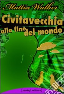 Civitavecchia alla fine del mondo libro di Walker Mattia