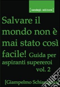 Salvare il mondo non è mai stato così facile! Guida per aspiranti supereroi. Vol. 2 libro di Giampelmo Schiaragola