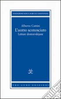 L'uomo sconosciuto. Letture dostoevskijane libro di Cattini Alberto