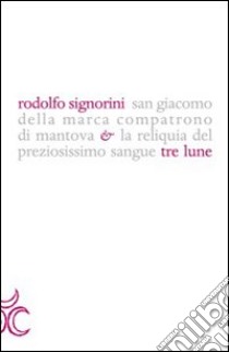 San Giacomo della Marca compatrono di Mantova e la reliquia del preziosissimo sangue libro di Signorini Rodolfo