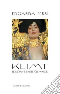 Klimt. Le donne, l'arte, gli amori. Ediz. illustrata libro di Ferri Edgarda