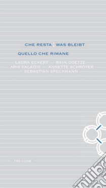 Che resta-Was bleibt. Quello che rimane. Laura Eckert, Rayk Goetze, Aris Kalaizis, Annette Schroter, Sebastian Speckmann. Ediz. bilingue libro di Assmann P. (cur.); Casarin R. (cur.)