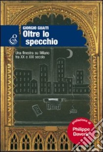 Oltre lo specchio. Una finestra su Milano fra XX e XXI secolo libro di Guaiti Giorgio