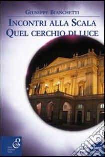 Incontri alla Scala-Quel cerchio di luce libro di Bianchetti Giuseppe