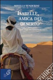 Isabelle, amica del deserto. Viaggi, avventure, amori di una giovane esploratrice del Magreb libro di Tenderini Mirella